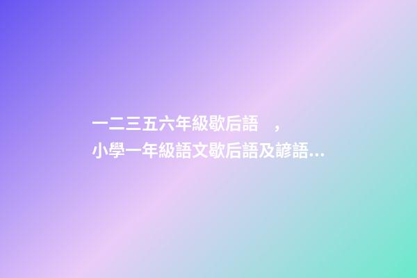 一二三五六年級歇后語，小學一年級語文歇后語及諺語匯總-第1張-觀點-玄機派